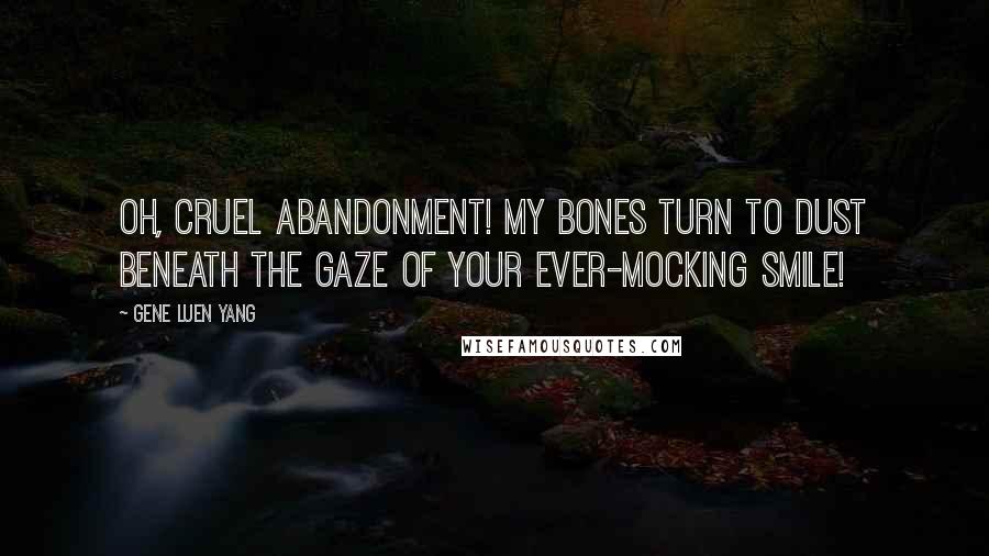 Gene Luen Yang Quotes: Oh, cruel abandonment! My bones turn to dust beneath the gaze of your ever-mocking smile!