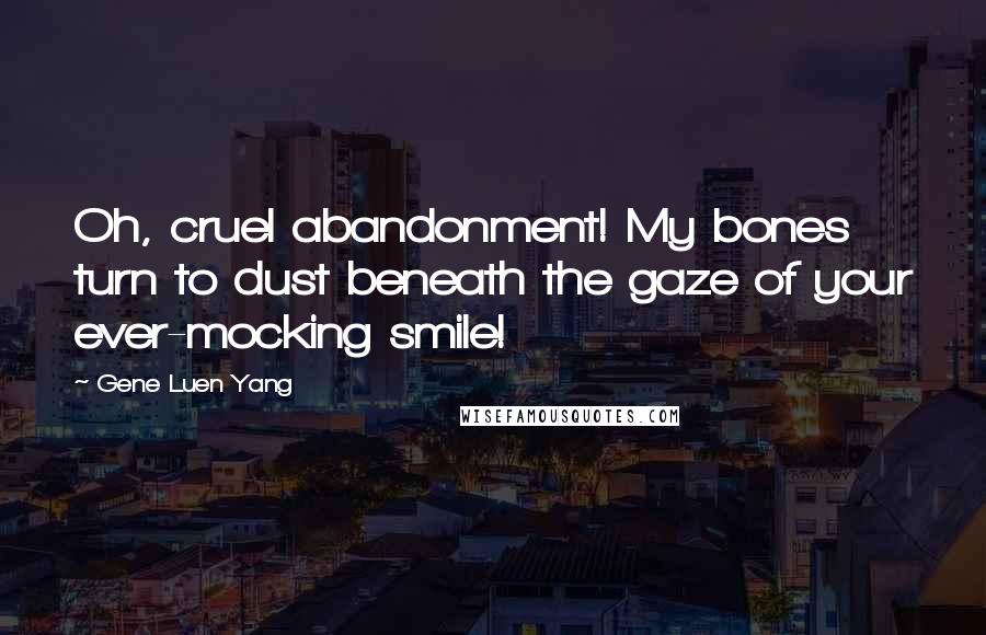 Gene Luen Yang Quotes: Oh, cruel abandonment! My bones turn to dust beneath the gaze of your ever-mocking smile!