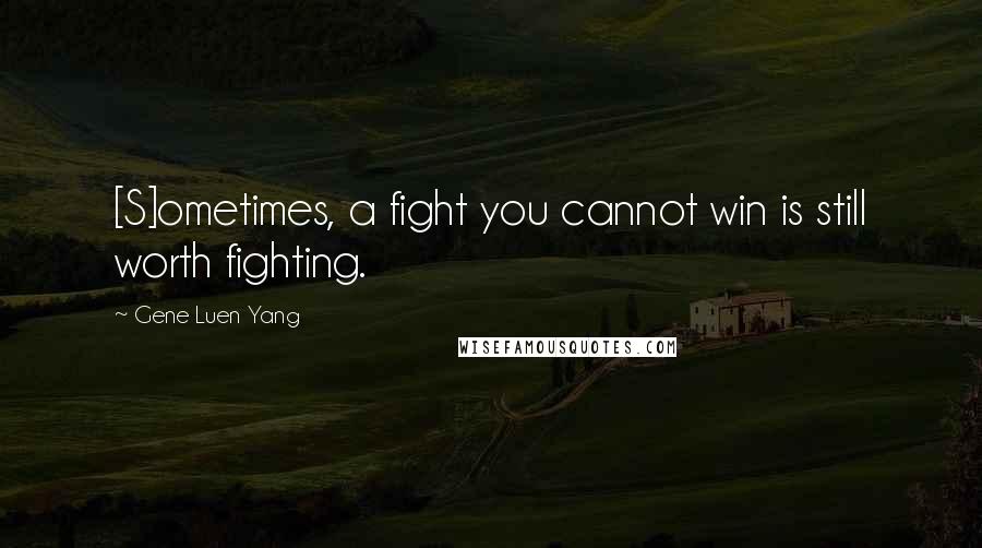 Gene Luen Yang Quotes: [S]ometimes, a fight you cannot win is still worth fighting.