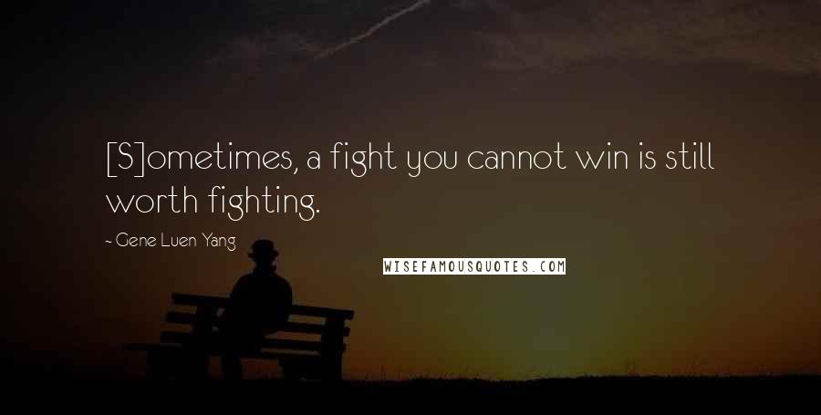 Gene Luen Yang Quotes: [S]ometimes, a fight you cannot win is still worth fighting.