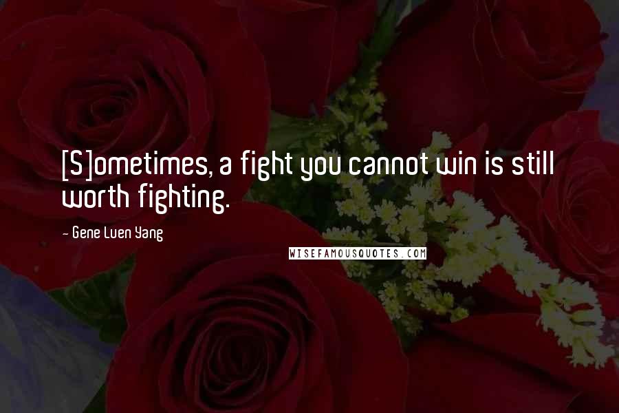 Gene Luen Yang Quotes: [S]ometimes, a fight you cannot win is still worth fighting.