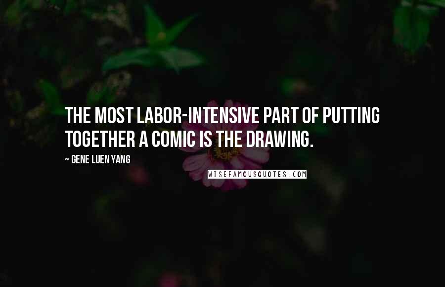 Gene Luen Yang Quotes: The most labor-intensive part of putting together a comic is the drawing.