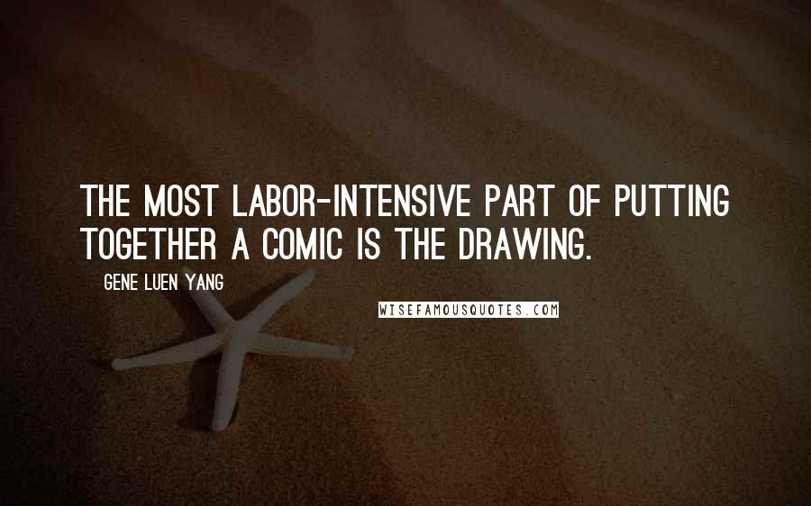 Gene Luen Yang Quotes: The most labor-intensive part of putting together a comic is the drawing.