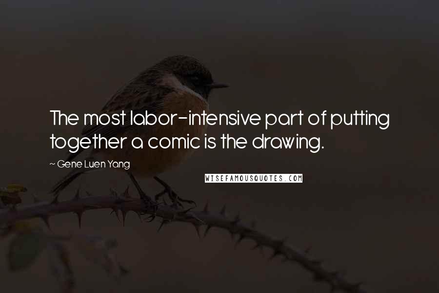 Gene Luen Yang Quotes: The most labor-intensive part of putting together a comic is the drawing.