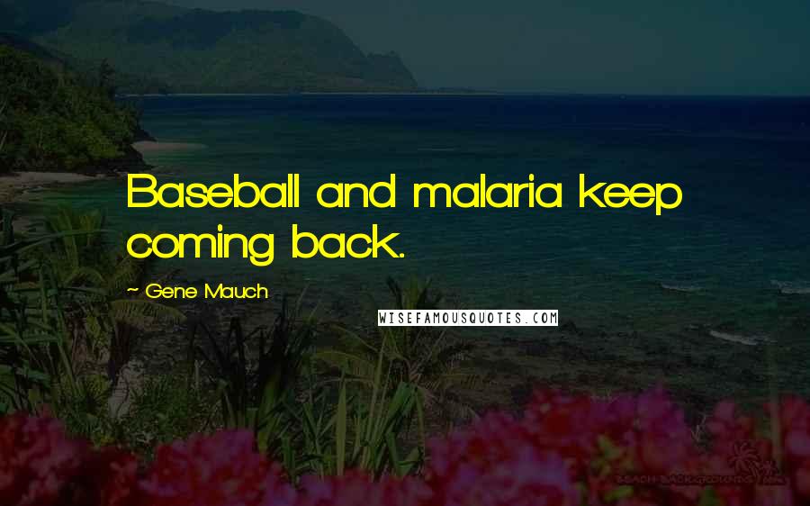 Gene Mauch Quotes: Baseball and malaria keep coming back.