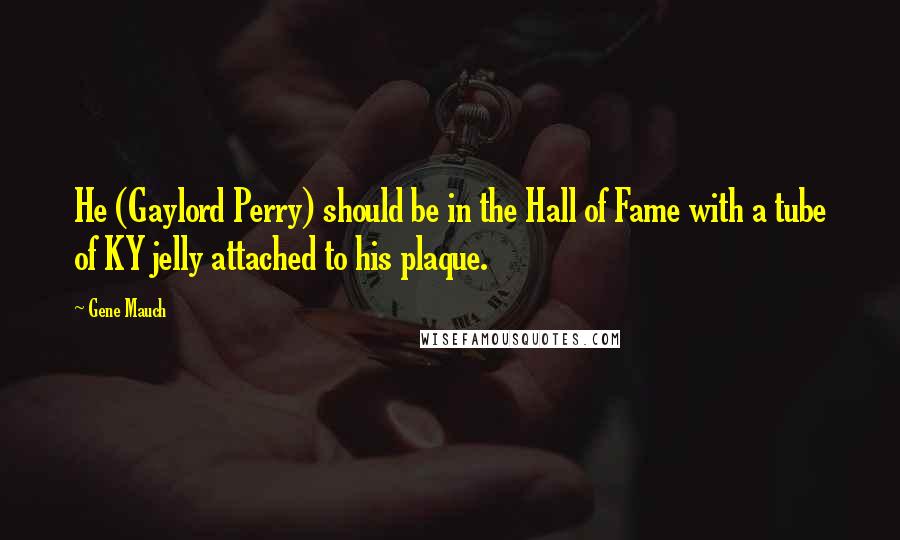 Gene Mauch Quotes: He (Gaylord Perry) should be in the Hall of Fame with a tube of KY jelly attached to his plaque.