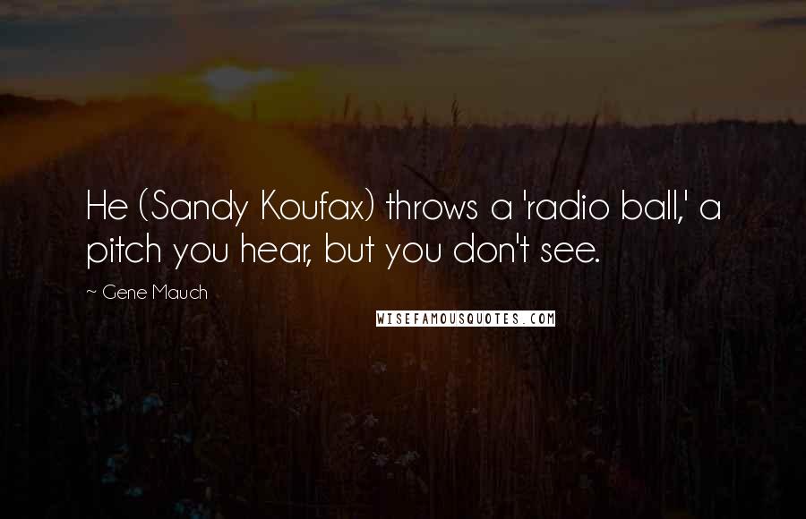 Gene Mauch Quotes: He (Sandy Koufax) throws a 'radio ball,' a pitch you hear, but you don't see.