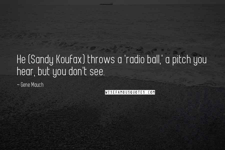 Gene Mauch Quotes: He (Sandy Koufax) throws a 'radio ball,' a pitch you hear, but you don't see.