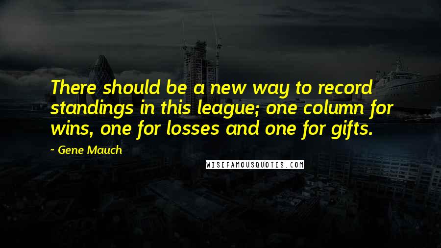 Gene Mauch Quotes: There should be a new way to record standings in this league; one column for wins, one for losses and one for gifts.