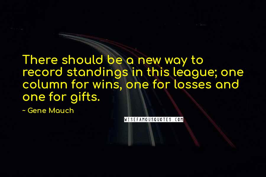 Gene Mauch Quotes: There should be a new way to record standings in this league; one column for wins, one for losses and one for gifts.