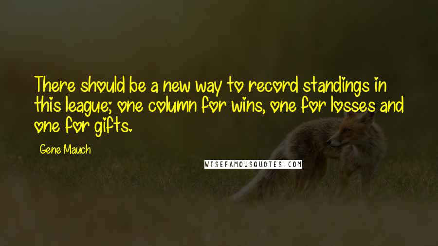 Gene Mauch Quotes: There should be a new way to record standings in this league; one column for wins, one for losses and one for gifts.