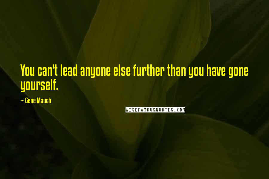 Gene Mauch Quotes: You can't lead anyone else further than you have gone yourself.