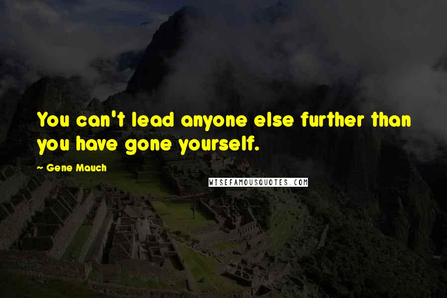 Gene Mauch Quotes: You can't lead anyone else further than you have gone yourself.