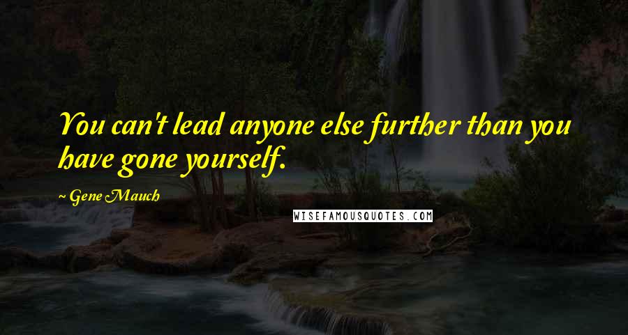 Gene Mauch Quotes: You can't lead anyone else further than you have gone yourself.