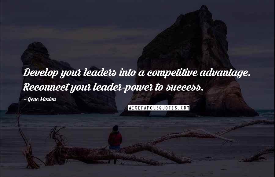Gene Morton Quotes: Develop your leaders into a competitive advantage. Reconnect your leader-power to success.