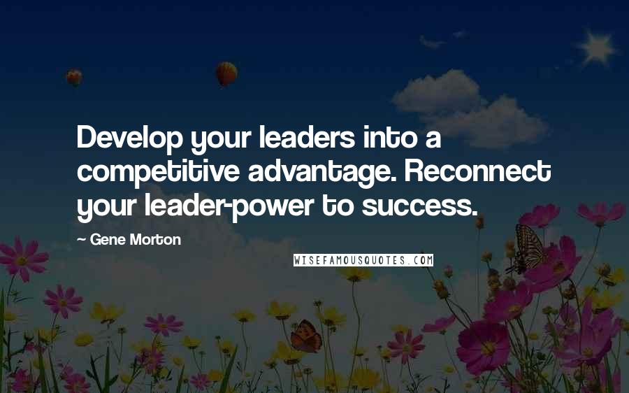 Gene Morton Quotes: Develop your leaders into a competitive advantage. Reconnect your leader-power to success.