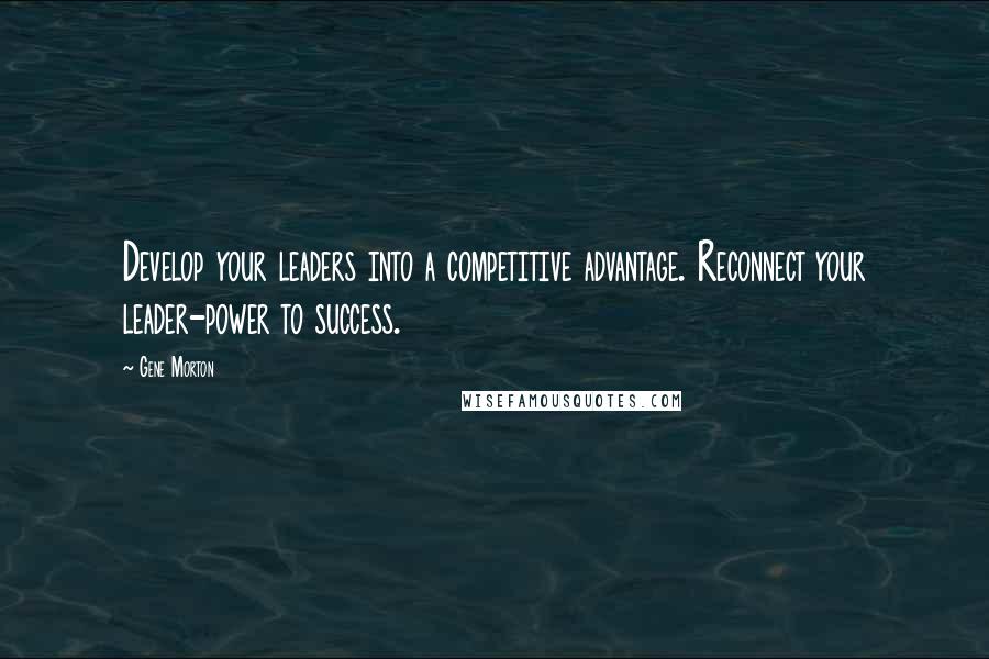 Gene Morton Quotes: Develop your leaders into a competitive advantage. Reconnect your leader-power to success.