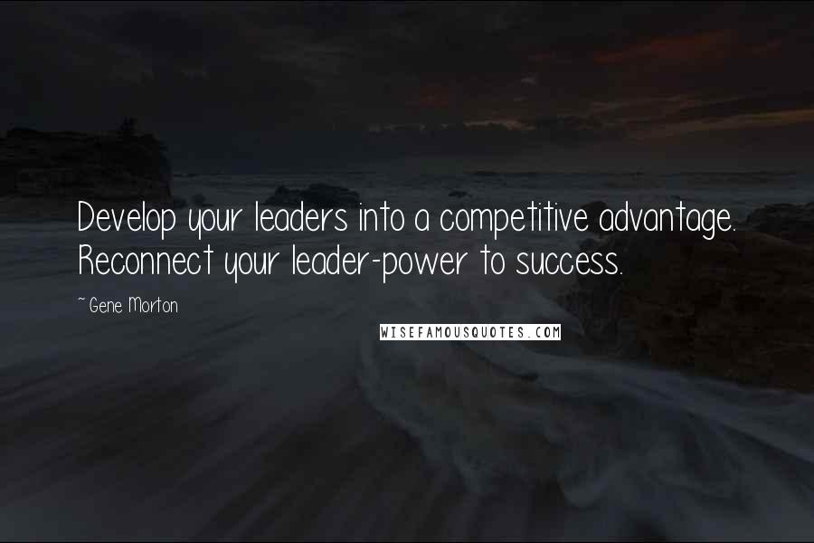 Gene Morton Quotes: Develop your leaders into a competitive advantage. Reconnect your leader-power to success.