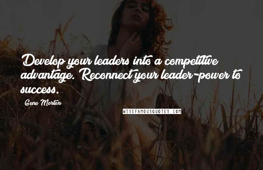 Gene Morton Quotes: Develop your leaders into a competitive advantage. Reconnect your leader-power to success.