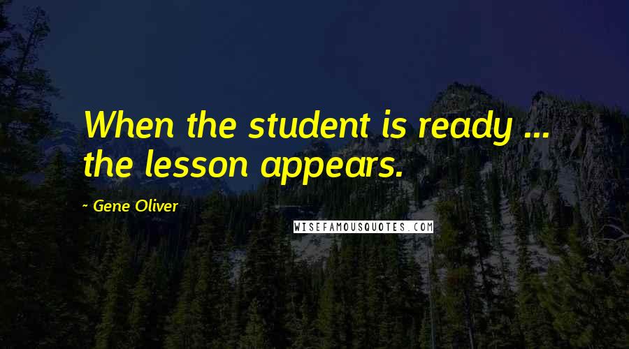 Gene Oliver Quotes: When the student is ready ... the lesson appears.