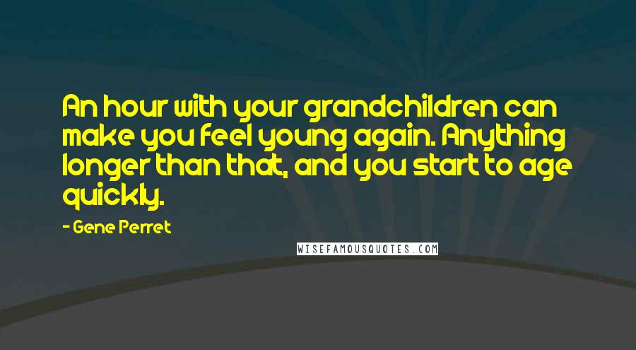 Gene Perret Quotes: An hour with your grandchildren can make you feel young again. Anything longer than that, and you start to age quickly.