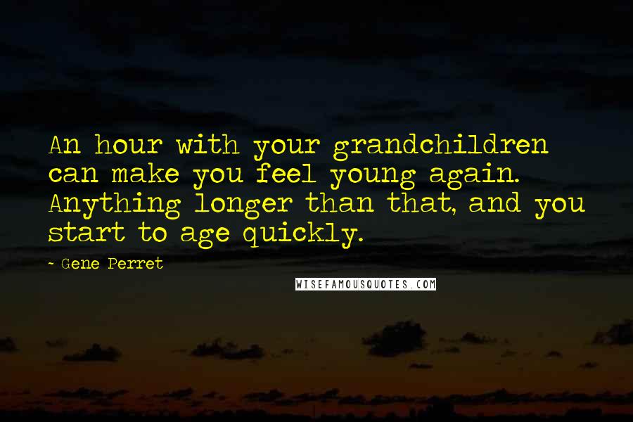 Gene Perret Quotes: An hour with your grandchildren can make you feel young again. Anything longer than that, and you start to age quickly.