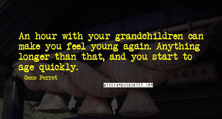 Gene Perret Quotes: An hour with your grandchildren can make you feel young again. Anything longer than that, and you start to age quickly.