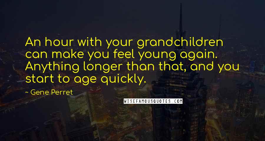 Gene Perret Quotes: An hour with your grandchildren can make you feel young again. Anything longer than that, and you start to age quickly.