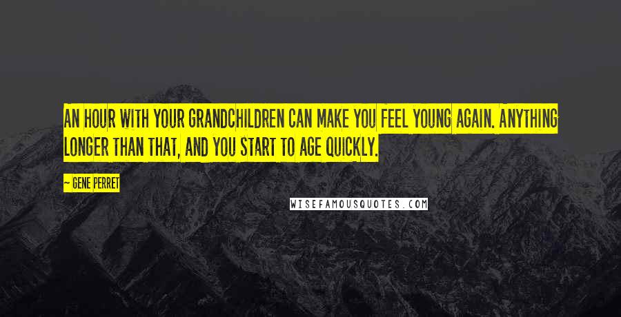 Gene Perret Quotes: An hour with your grandchildren can make you feel young again. Anything longer than that, and you start to age quickly.