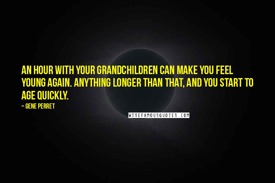 Gene Perret Quotes: An hour with your grandchildren can make you feel young again. Anything longer than that, and you start to age quickly.