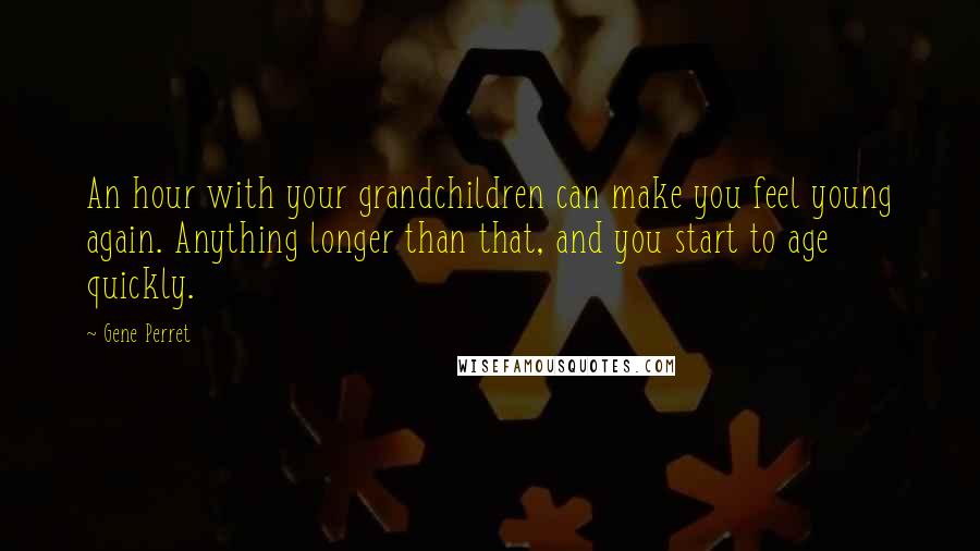 Gene Perret Quotes: An hour with your grandchildren can make you feel young again. Anything longer than that, and you start to age quickly.