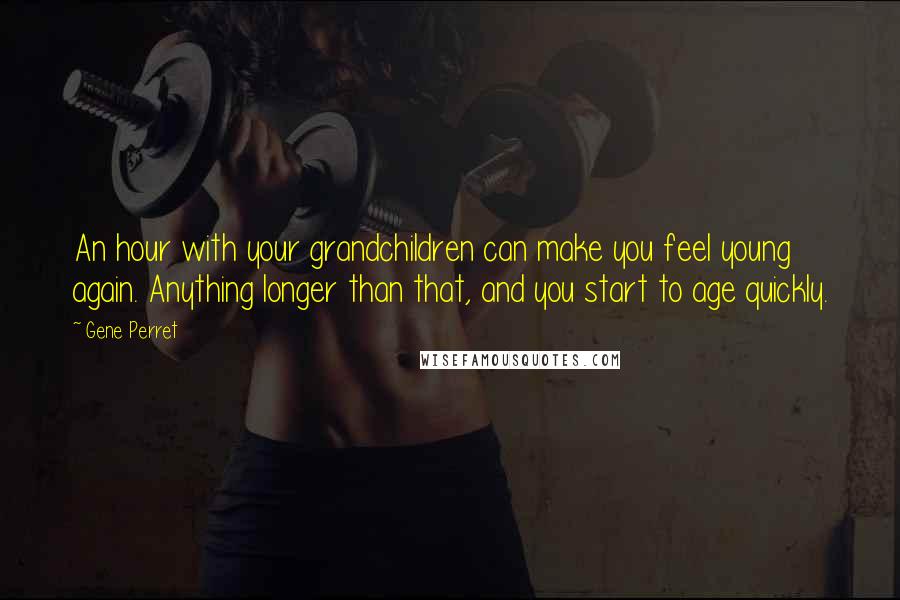 Gene Perret Quotes: An hour with your grandchildren can make you feel young again. Anything longer than that, and you start to age quickly.