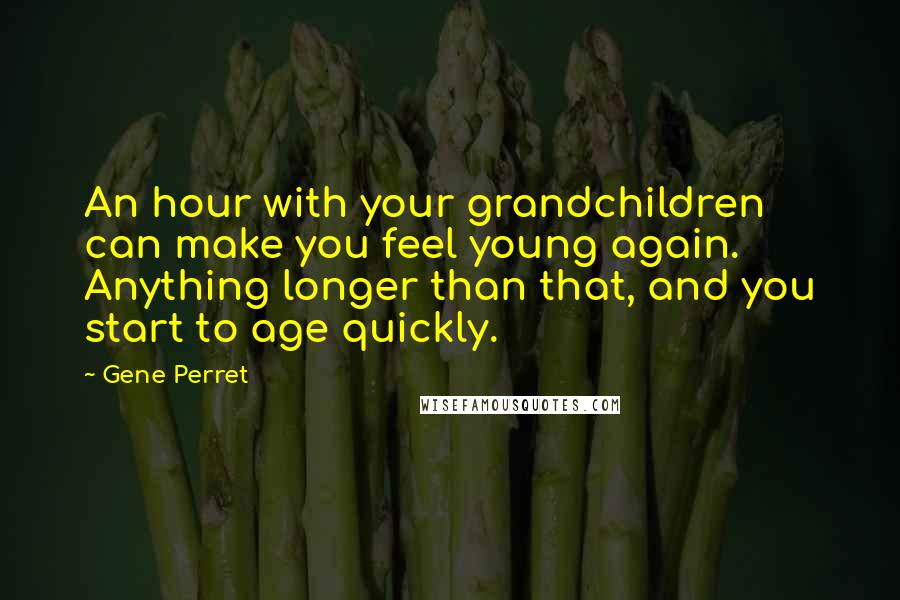 Gene Perret Quotes: An hour with your grandchildren can make you feel young again. Anything longer than that, and you start to age quickly.