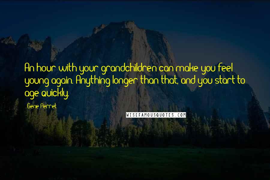 Gene Perret Quotes: An hour with your grandchildren can make you feel young again. Anything longer than that, and you start to age quickly.