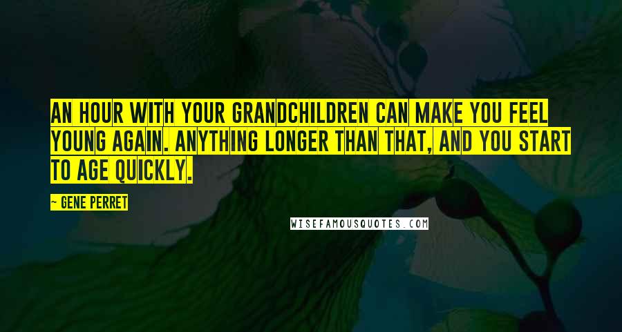 Gene Perret Quotes: An hour with your grandchildren can make you feel young again. Anything longer than that, and you start to age quickly.