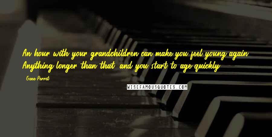 Gene Perret Quotes: An hour with your grandchildren can make you feel young again. Anything longer than that, and you start to age quickly.