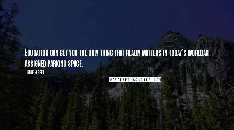 Gene Perret Quotes: Education can get you the only thing that really matters in today's worldan assigned parking space.