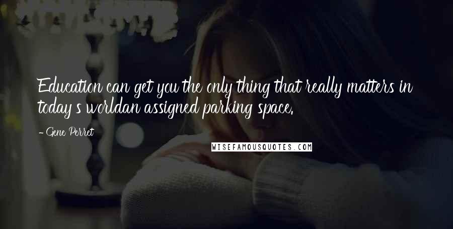 Gene Perret Quotes: Education can get you the only thing that really matters in today's worldan assigned parking space.