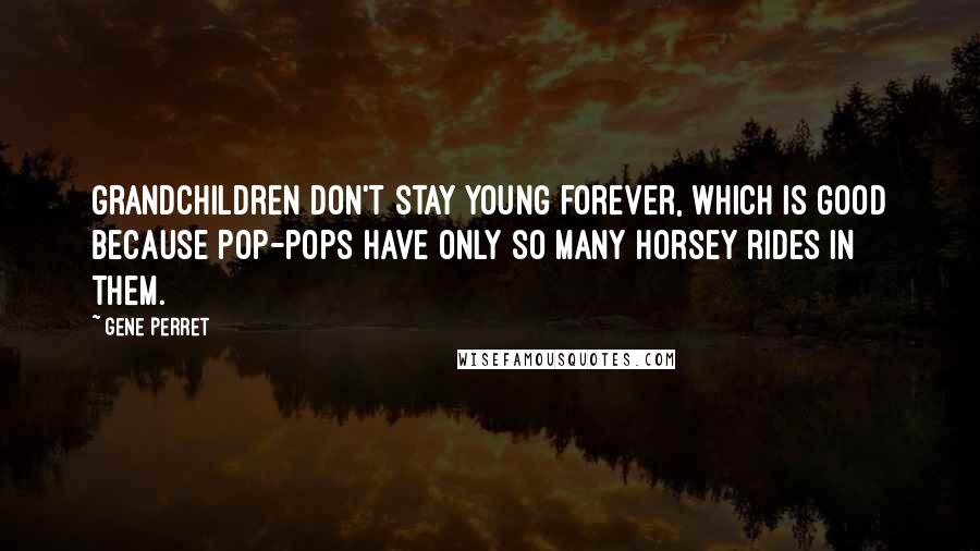 Gene Perret Quotes: Grandchildren don't stay young forever, which is good because Pop-pops have only so many horsey rides in them.