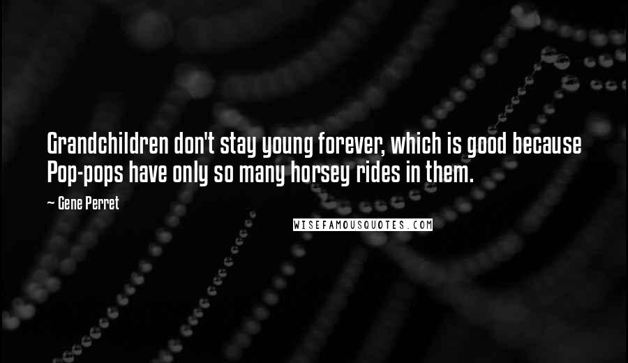 Gene Perret Quotes: Grandchildren don't stay young forever, which is good because Pop-pops have only so many horsey rides in them.