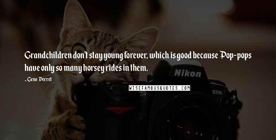 Gene Perret Quotes: Grandchildren don't stay young forever, which is good because Pop-pops have only so many horsey rides in them.