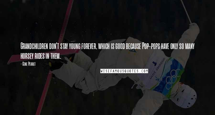 Gene Perret Quotes: Grandchildren don't stay young forever, which is good because Pop-pops have only so many horsey rides in them.