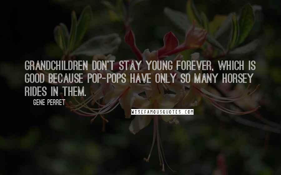 Gene Perret Quotes: Grandchildren don't stay young forever, which is good because Pop-pops have only so many horsey rides in them.