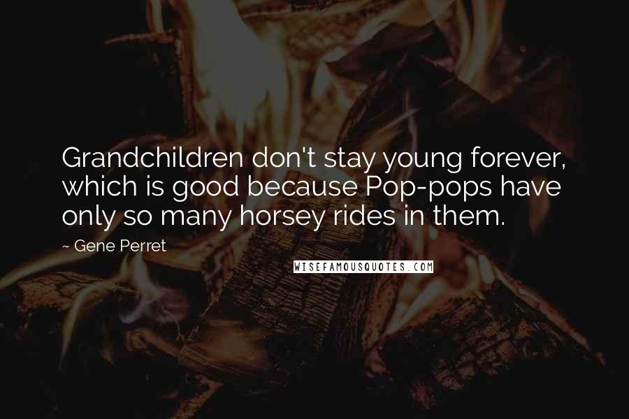 Gene Perret Quotes: Grandchildren don't stay young forever, which is good because Pop-pops have only so many horsey rides in them.