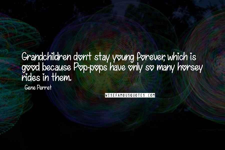 Gene Perret Quotes: Grandchildren don't stay young forever, which is good because Pop-pops have only so many horsey rides in them.