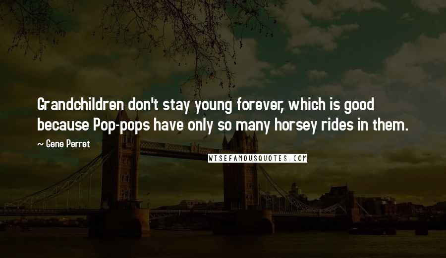 Gene Perret Quotes: Grandchildren don't stay young forever, which is good because Pop-pops have only so many horsey rides in them.