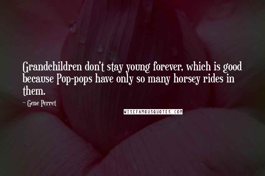 Gene Perret Quotes: Grandchildren don't stay young forever, which is good because Pop-pops have only so many horsey rides in them.