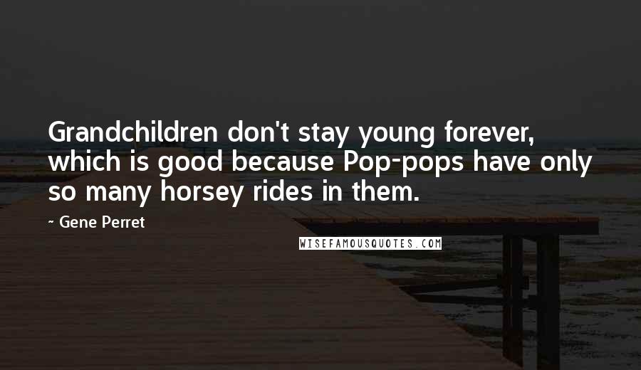 Gene Perret Quotes: Grandchildren don't stay young forever, which is good because Pop-pops have only so many horsey rides in them.