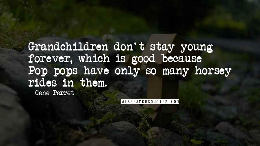 Gene Perret Quotes: Grandchildren don't stay young forever, which is good because Pop-pops have only so many horsey rides in them.