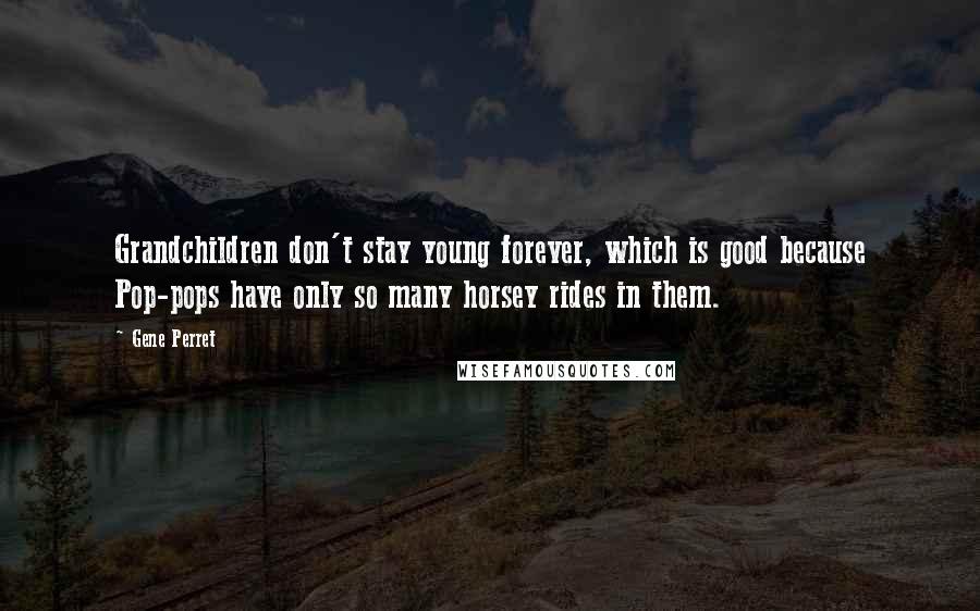 Gene Perret Quotes: Grandchildren don't stay young forever, which is good because Pop-pops have only so many horsey rides in them.